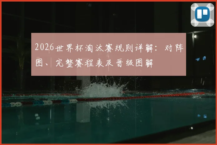 2026世界杯淘汰赛规则详解：对阵图、完整赛程表及晋级图解
