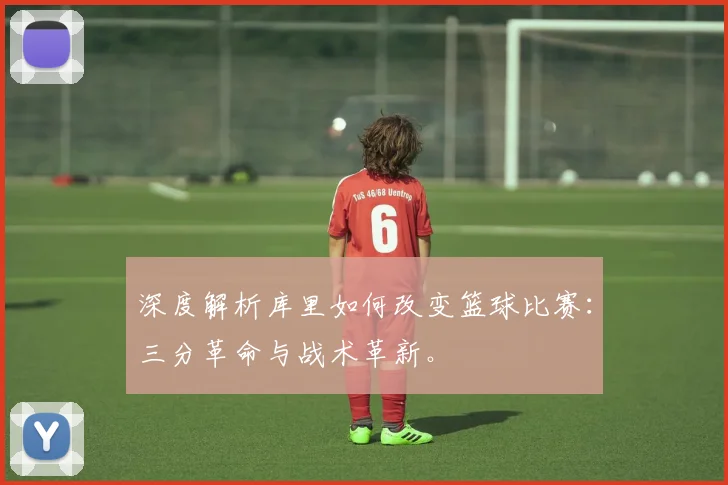 深度解析库里如何改变篮球比赛：三分革命与战术革新。