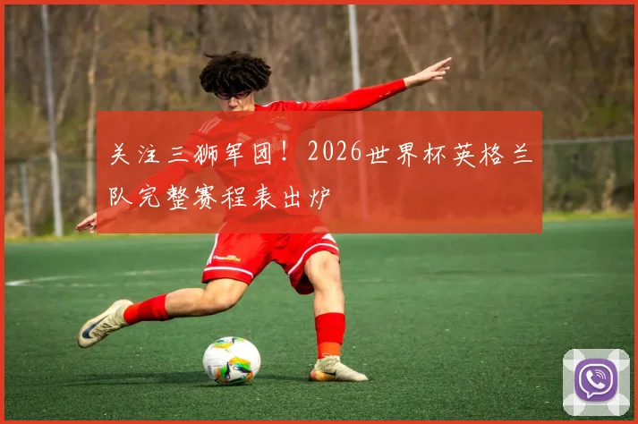 关注三狮军团！2026世界杯英格兰队完整赛程表出炉