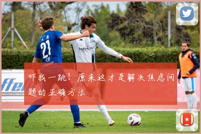 吓我一跳！原来这才是解决焦虑问题的正确方法