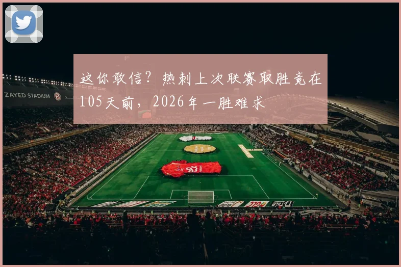这你敢信？热刺上次联赛取胜竟在105天前，2026年一胜难求
