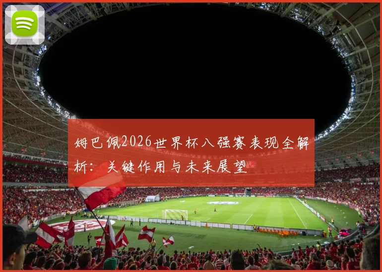 姆巴佩2026世界杯八强赛表现全解析：关键作用与未来展望