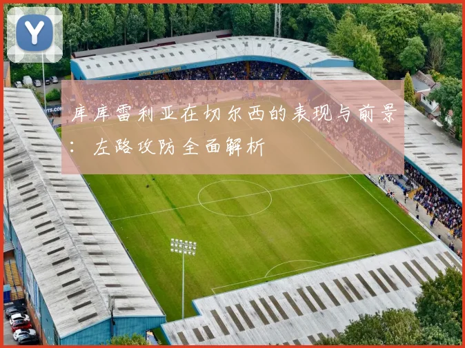 库库雷利亚在切尔西的表现与前景：左路攻防全面解析